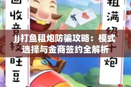 JJ打鱼租炮防骗攻略：模式选择与金商签约全解析