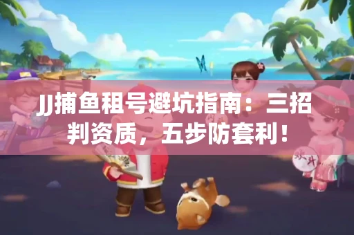 JJ捕鱼租号避坑指南：三招判资质，五步防套利！