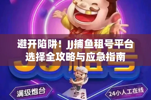 避开陷阱！JJ捕鱼租号平台选择全攻略与应急指南